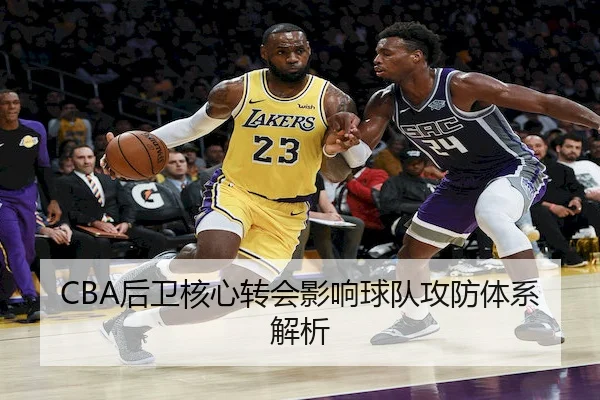 CBA后卫核心转会影响球队攻防体系解析